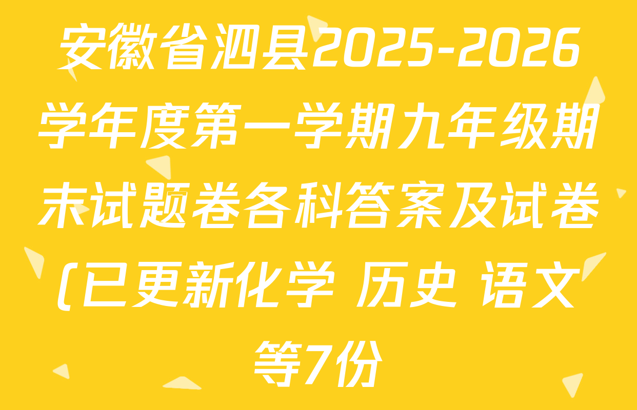 安徽省泗县2025-2026学年度第一学期九年级期末试题卷各科答案及试卷(已更新化学 历史 语文等7份) 安徽省泗县2025-2026学年度第一学期九年级期末试题卷各科答案及试卷(已更新化学 历史 语文等7份)